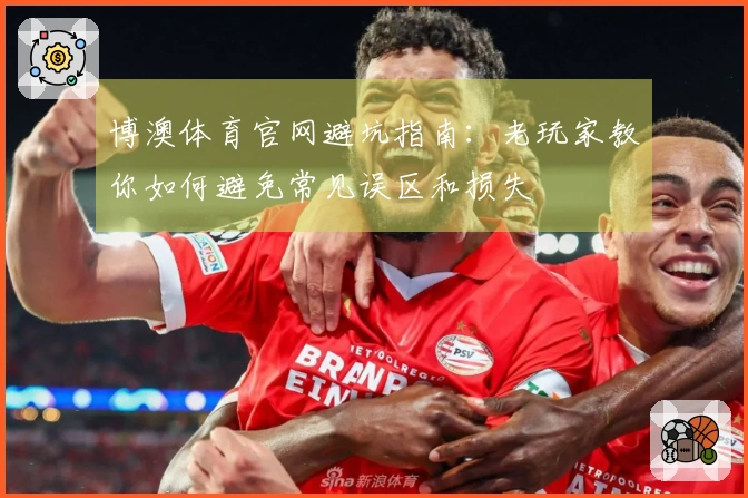 博澳体育官网避坑指南：老玩家教你如何避免常见误区和损失