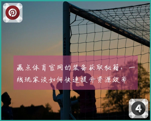 赢点体育官网的装备获取秘籍，一线玩家谈如何快速提升资源效率
