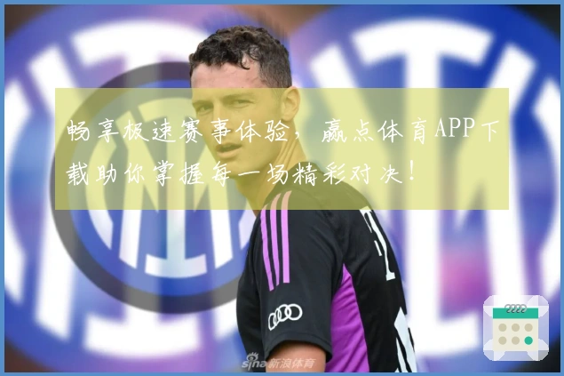 畅享极速赛事体验，赢点体育APP下载助你掌握每一场精彩对决！