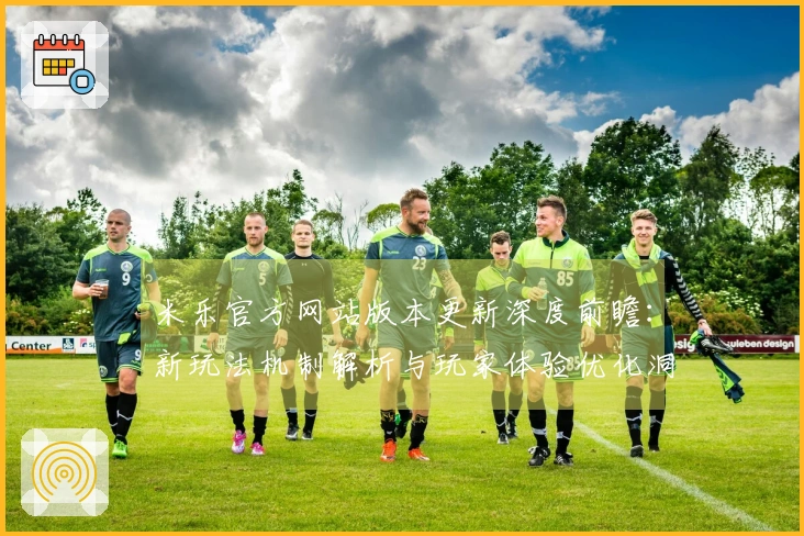 米乐官方网站版本更新深度前瞻：新玩法机制解析与玩家体验优化洞察