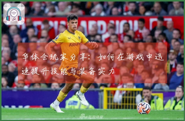 华体会玩家分享：如何在游戏中迅速提升技能与装备实力