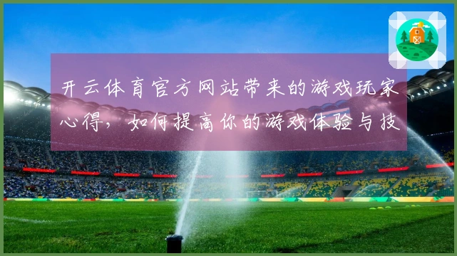开云体育官方网站带来的游戏玩家心得，如何提高你的游戏体验与技巧分享