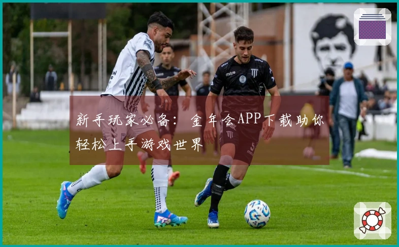 新手玩家必备：金年会APP下载助你轻松上手游戏世界