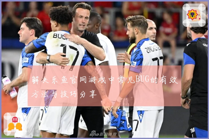 解决乐鱼官网游戏中常见BUG的有效方法与技巧分享