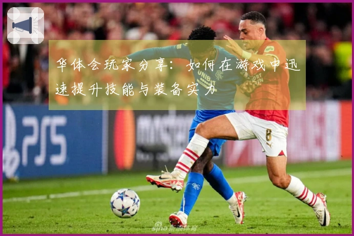 华体会玩家分享：如何在游戏中迅速提升技能与装备实力