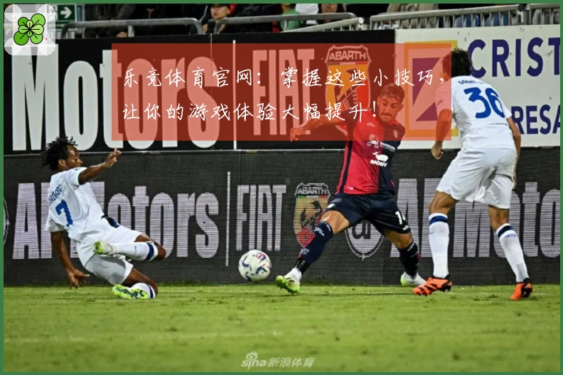 乐竞体育官网：掌握这些小技巧，让你的游戏体验大幅提升！