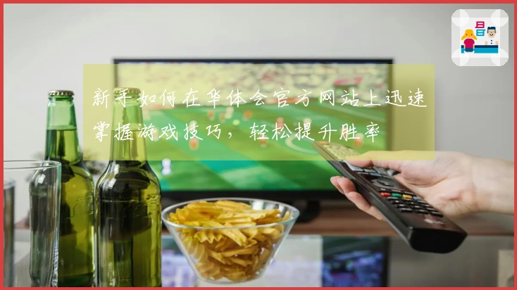 新手如何在华体会官方网站上迅速掌握游戏技巧，轻松提升胜率